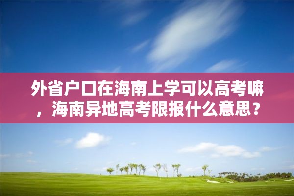 外省户口在海南上学可以高考嘛，海南异地高考限报什么意思？