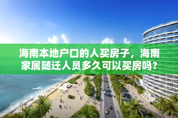 海南本地户口的人买房子，海南家属随迁人员多久可以买房吗？