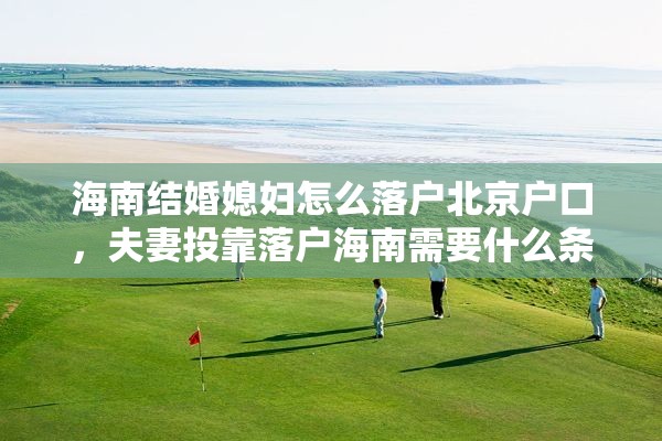 海南结婚媳妇怎么落户北京户口，夫妻投靠落户海南需要什么条件？