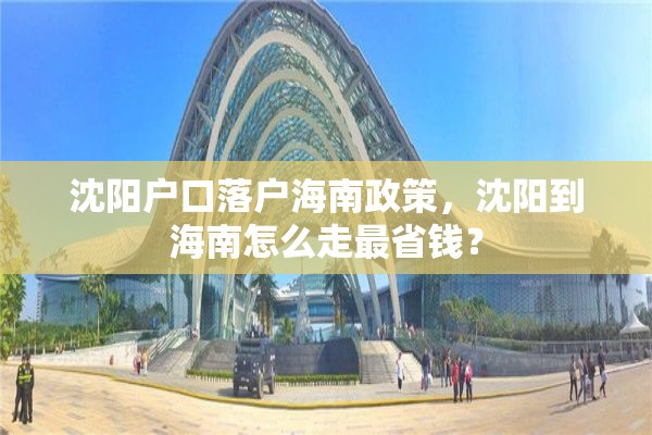 沈阳户口落户海南政策，沈阳到海南怎么走最省钱？