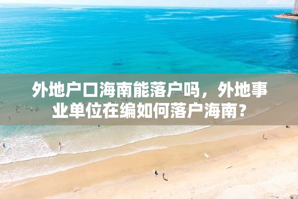 外地户口海南能落户吗，外地事业单位在编如何落户海南？