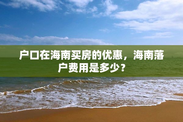 户口在海南买房的优惠，海南落户费用是多少？