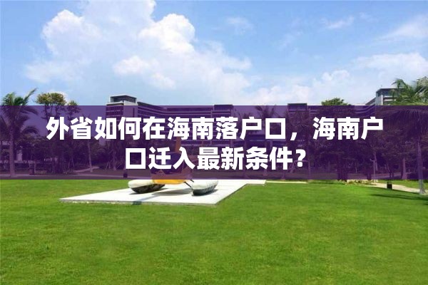 外省如何在海南落户口，海南户口迁入最新条件？