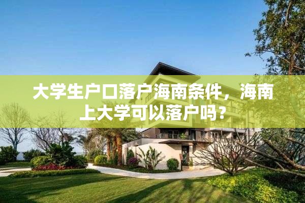 大学生户口落户海南条件，海南上大学可以落户吗？