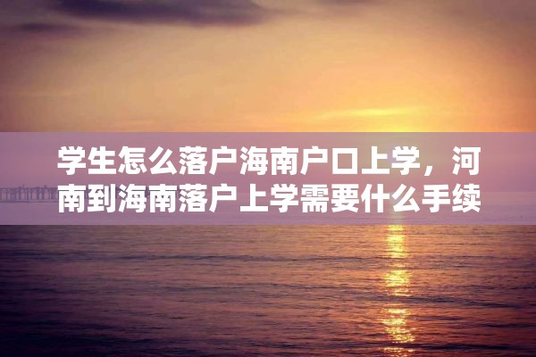 学生怎么落户海南户口上学，河南到海南落户上学需要什么手续？