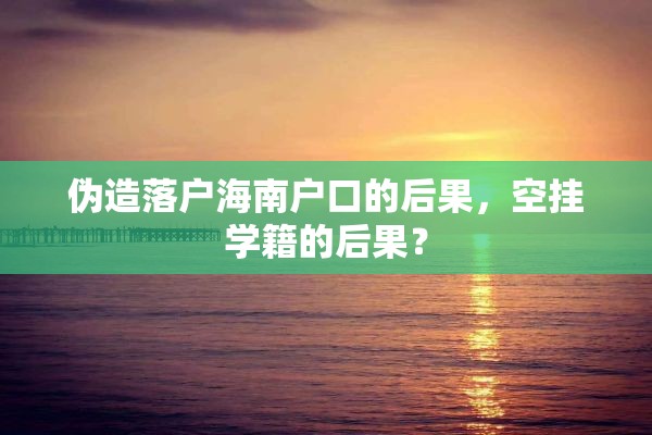 伪造落户海南户口的后果，空挂学籍的后果？