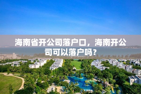 海南省开公司落户口，海南开公司可以落户吗？