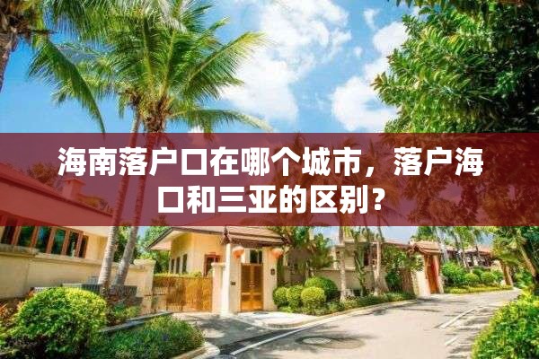 海南落户口在哪个城市，落户海口和三亚的区别？