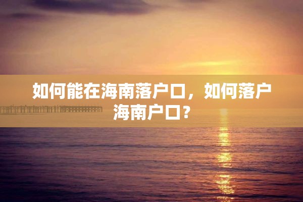 如何能在海南落户口，如何落户海南户口？