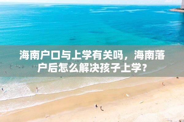 海南户口与上学有关吗，海南落户后怎么解决孩子上学？