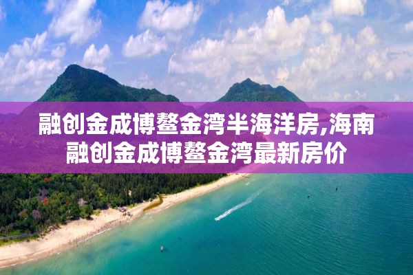 融创金成博鳌金湾半海洋房,海南融创金成博鳌金湾最新房价