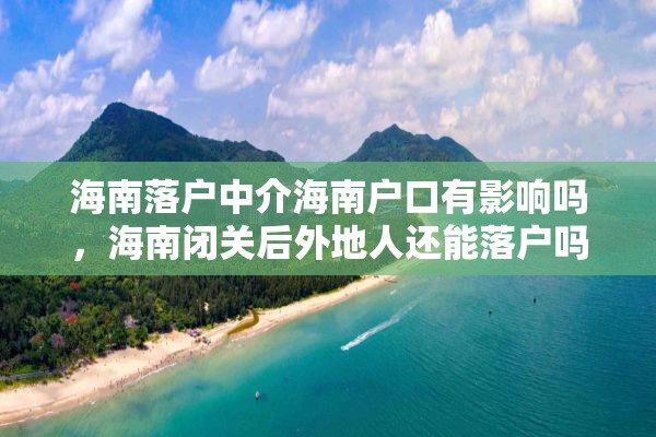 海南落户中介海南户口有影响吗，海南闭关后外地人还能落户吗？