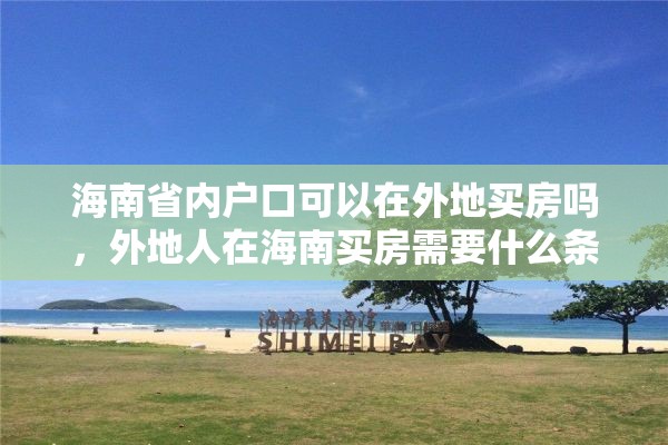 海南省内户口可以在外地买房吗，外地人在海南买房需要什么条件？