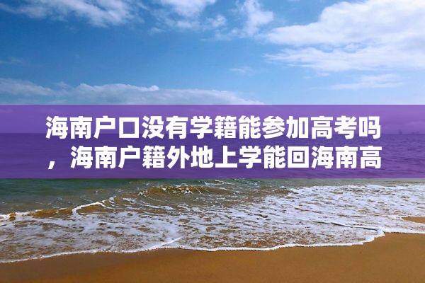 海南户口没有学籍能参加高考吗，海南户籍外地上学能回海南高考吗？