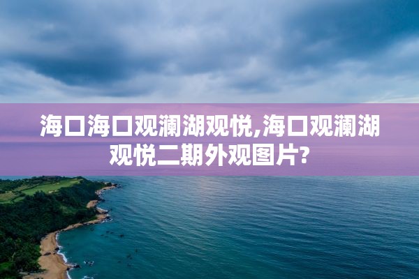 海口海口观澜湖观悦,海口观澜湖观悦二期外观图片?