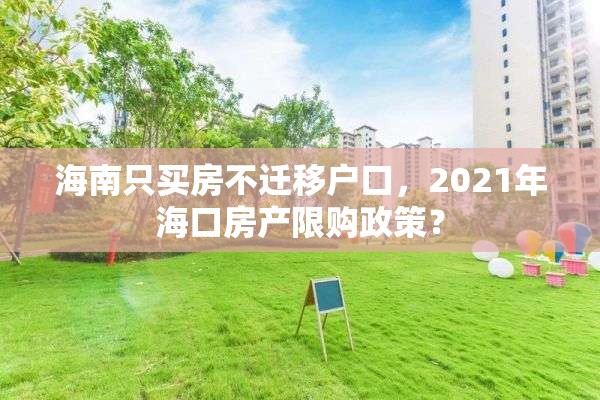 海南只买房不迁移户口，2021年海口房产限购政策？