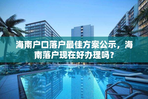 海南户口落户最佳方案公示，海南落户现在好办理吗？