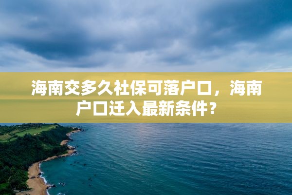 海南交多久社保可落户口，海南户口迁入最新条件？