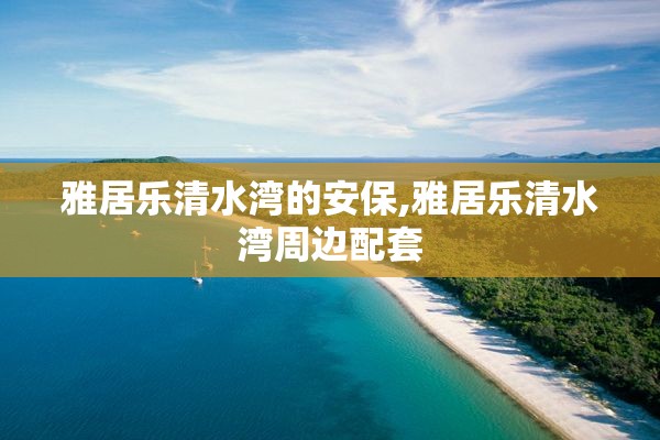 雅居乐清水湾的安保,雅居乐清水湾周边配套