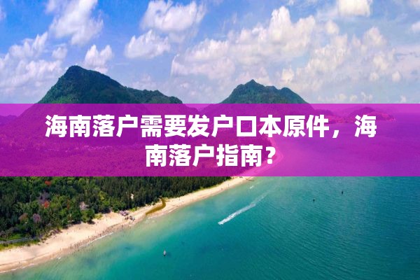 海南落户需要发户口本原件，海南落户指南？