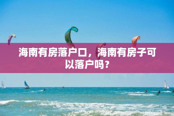 海南有房落户口，海南有房子可以落户吗？