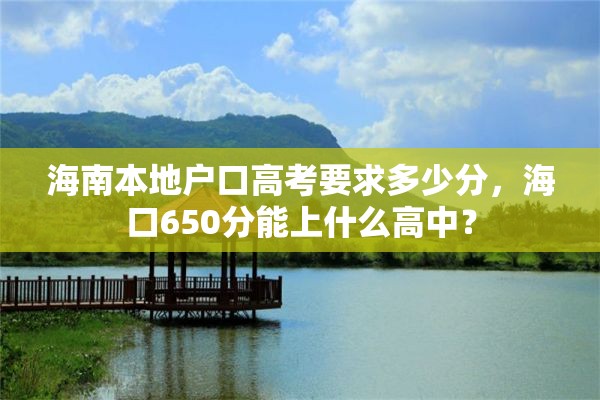 海南本地户口高考要求多少分，海口650分能上什么高中？