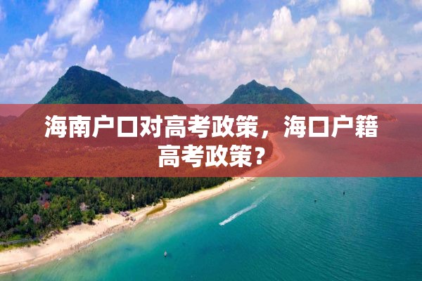 海南户口对高考政策，海口户籍高考政策？