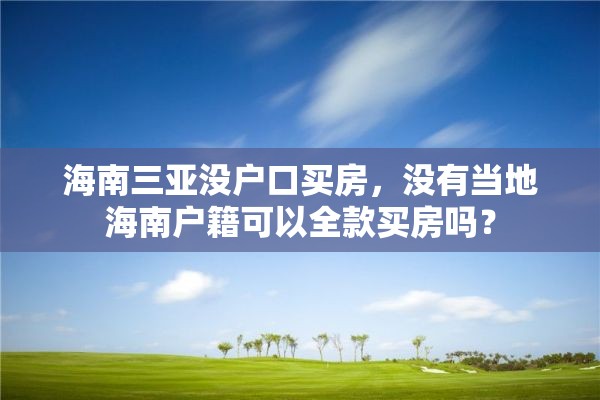 海南三亚没户口买房，没有当地海南户籍可以全款买房吗？