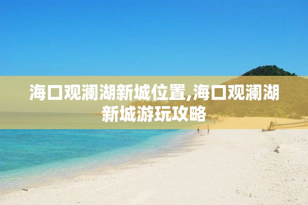 海口观澜湖新城位置,海口观澜湖新城游玩攻略