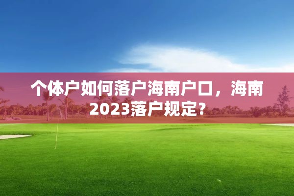 个体户如何落户海南户口，海南2023落户规定？