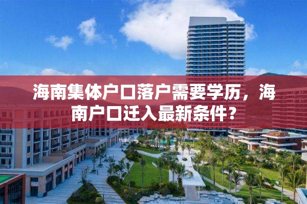 海南集体户口落户需要学历，海南户口迁入最新条件？