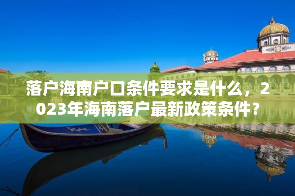 落户海南户口条件要求是什么，2023年海南落户最新政策条件？