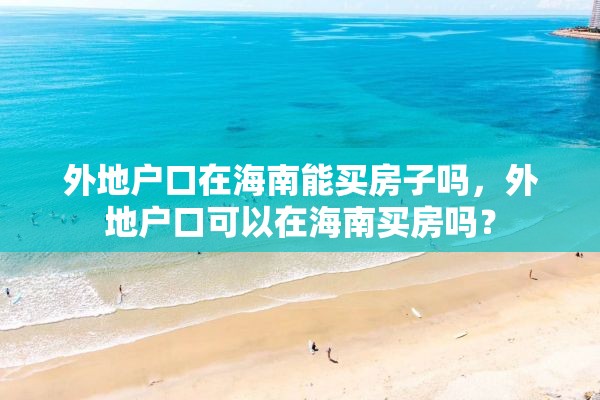 外地户口在海南能买房子吗，外地户口可以在海南买房吗？