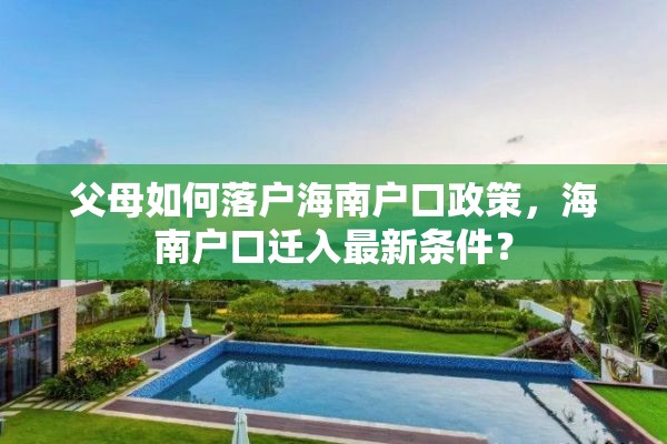 父母如何落户海南户口政策，海南户口迁入最新条件？