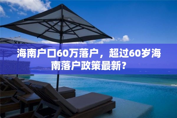 海南户口60万落户，超过60岁海南落户政策最新？