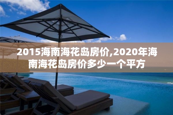 2015海南海花岛房价,2020年海南海花岛房价多少一个平方