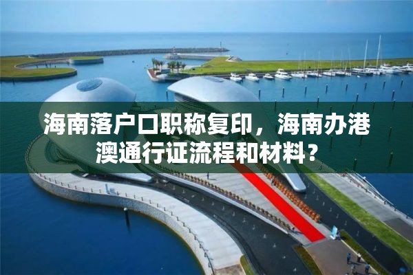 海南落户口职称复印，海南办港澳通行证流程和材料？