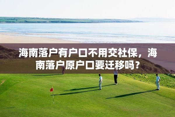 海南落户有户口不用交社保，海南落户原户口要迁移吗？