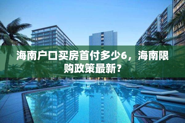 海南户口买房首付多少6，海南限购政策最新？