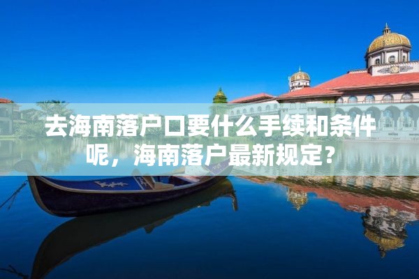 去海南落户口要什么手续和条件呢，海南落户最新规定？