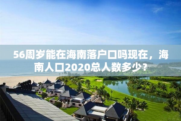 56周岁能在海南落户口吗现在，海南人口2020总人数多少？