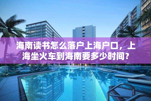 海南读书怎么落户上海户口，上海坐火车到海南要多少时间？