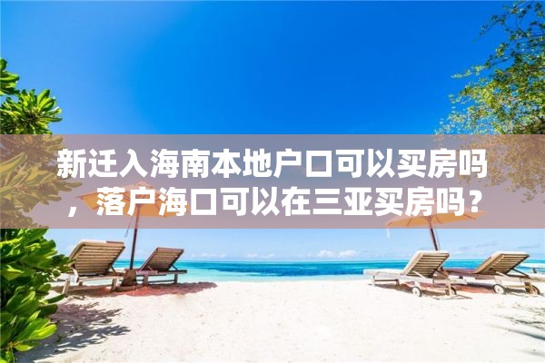 新迁入海南本地户口可以买房吗，落户海口可以在三亚买房吗？