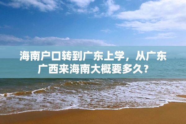 海南户口转到广东上学，从广东广西来海南大概要多久？