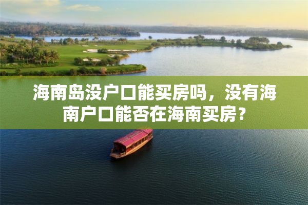 海南岛没户口能买房吗，没有海南户口能否在海南买房？