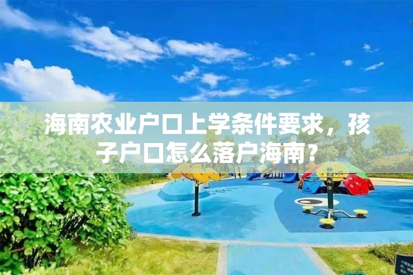 海南农业户口上学条件要求，孩子户口怎么落户海南？