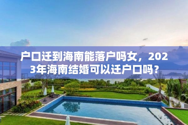 户口迁到海南能落户吗女，2023年海南结婚可以迁户口吗？