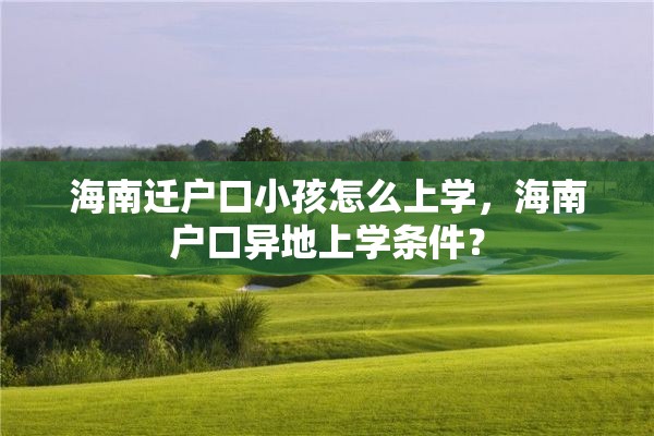 海南迁户口小孩怎么上学，海南户口异地上学条件？