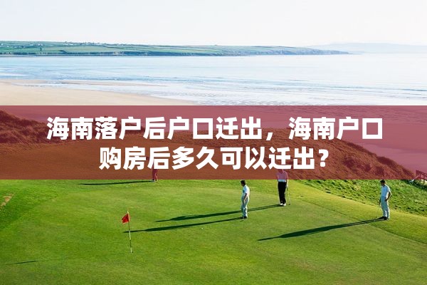 海南落户后户口迁出，海南户口购房后多久可以迁出？