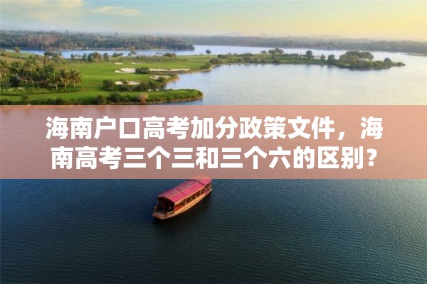 海南户口高考加分政策文件，海南高考三个三和三个六的区别？